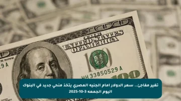 تغير مفاجئ.. سعر الدولار أمام الجنيه المصري يتخذ منحى جديد في البنوك اليوم الجمعة 3-10-2025